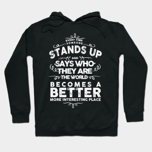 EVERY TIME SOMEONE STANDS UP AND SAYS WHO THEY ARE THE WORLD BECOMES A BETTER MORE INTERESTING PLACE Hoodie